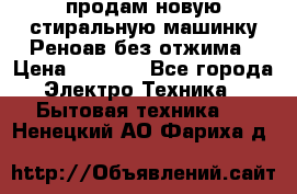 продам новую стиральную машинку Реноав без отжима › Цена ­ 2 500 - Все города Электро-Техника » Бытовая техника   . Ненецкий АО,Фариха д.